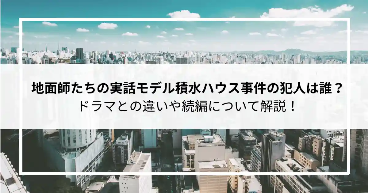 地面師たちの実話モデル積水ハウス事件の犯人は誰？ドラマとの違いや続編について解説！