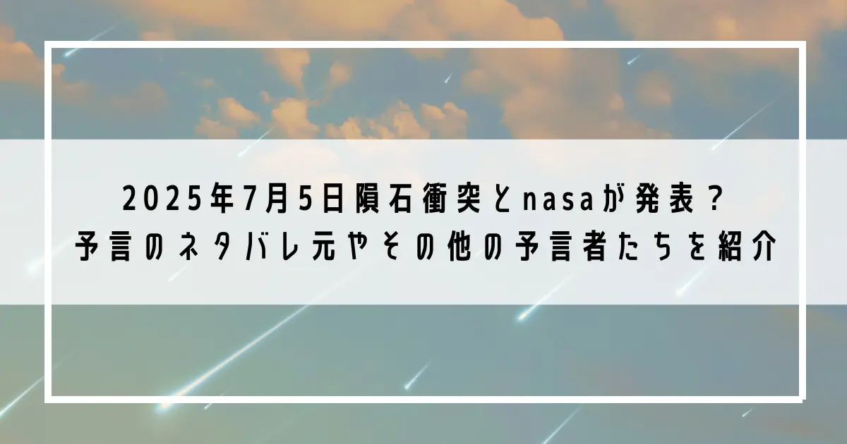 2025年7月5日隕石衝突とnasaが発表？予言のネタバレ元やその他の予言者たちを紹介